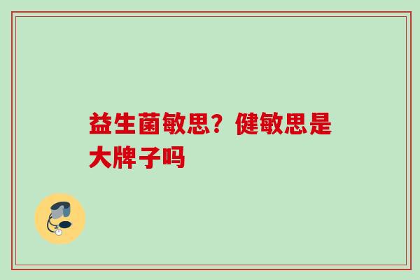 益生菌敏思？健敏思是大牌子吗