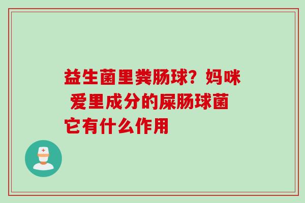 益生菌里粪肠球？妈咪 爱里成分的屎肠球菌它有什么作用