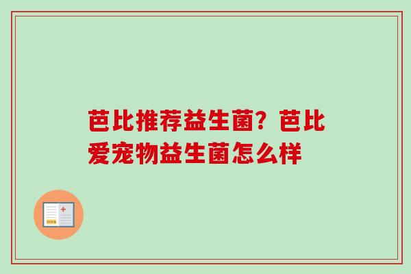 芭比推荐益生菌?芭比爱宠物益生菌怎么样 芭比推荐益生菌?芭比爱宠物益生菌怎么样