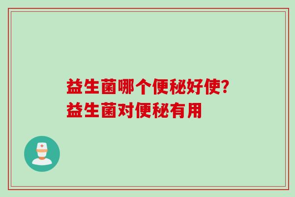 益生菌哪个好使?益生菌对有用 益生菌哪个好使?益生菌对有用