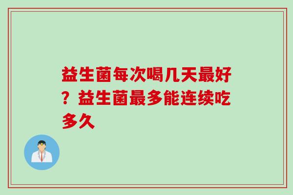 益生菌每次喝几天好？益生菌多能连续吃多久