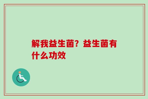解我益生菌？益生菌有什么功效