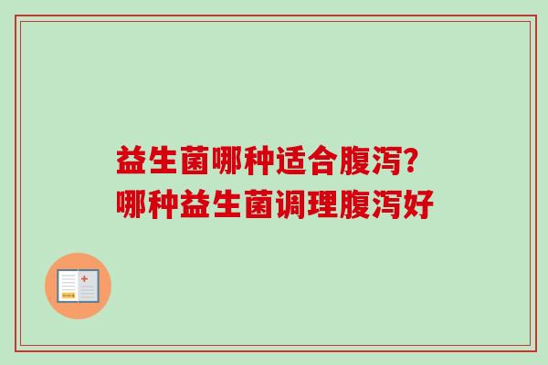 益生菌哪种适合?哪种益生菌调理好 益生菌哪种适合?哪种益生菌调理好
