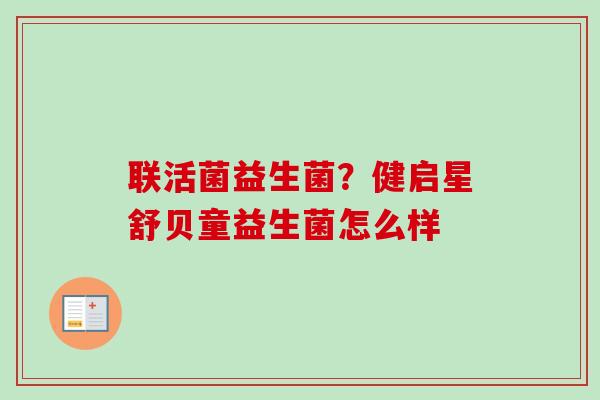 联活菌益生菌？健启星舒贝童益生菌怎么样