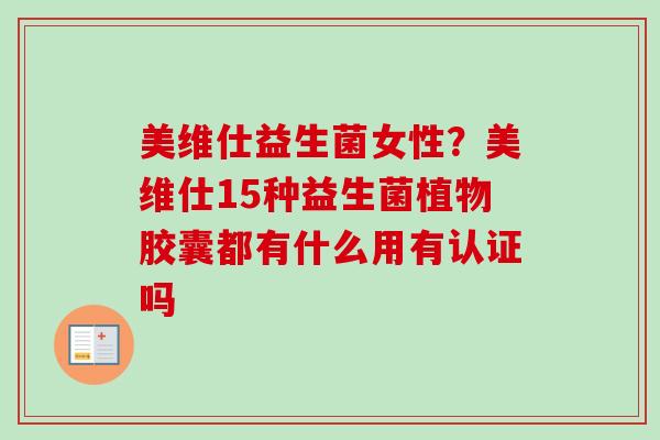 美维仕益生菌女性？美维仕15种益生菌植物胶囊都有什么用有认证吗