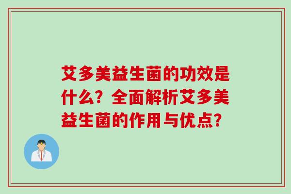 艾多美益生菌的功效是什么？全面解析艾多美益生菌的作用与优点？