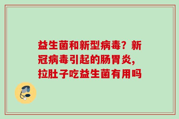 益生菌和新型？新冠引起的肠,拉肚子吃益生菌有用吗