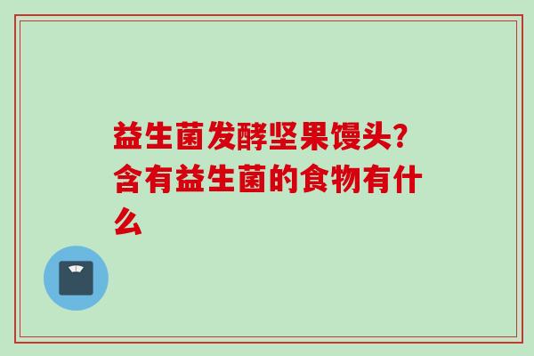 益生菌发酵坚果馒头？含有益生菌的食物有什么