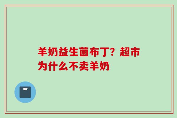 羊奶益生菌布丁？超市为什么不卖羊奶