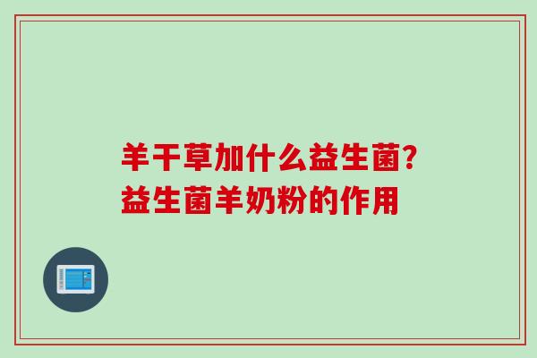 羊干草加什么益生菌?益生菌羊奶粉的作用 羊干草加什么益生菌?益生菌羊奶粉的作用