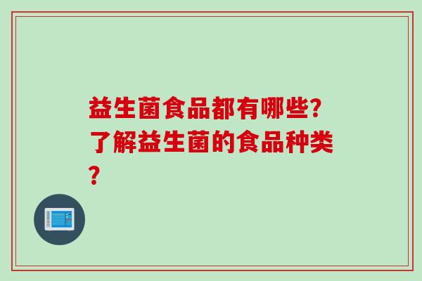 益生菌食品都有哪些?了解益生菌的食品种类? 益生菌食品都有哪些?了解益生菌的食品种类?