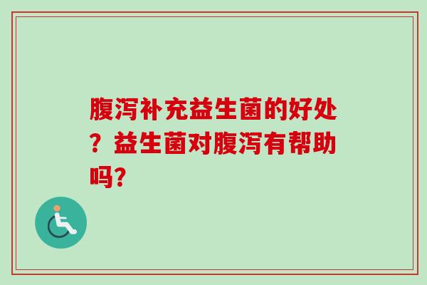 补充益生菌的好处?益生菌对有帮助吗? 补充益生菌的好处?益生菌对有帮助吗?