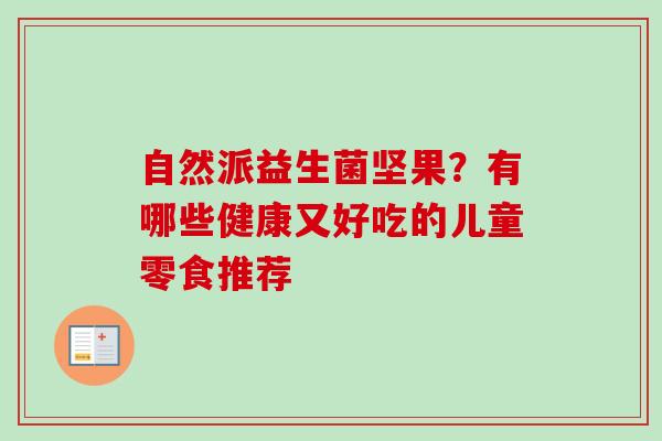 自然派益生菌坚果？有哪些健康又好吃的儿童零食推荐