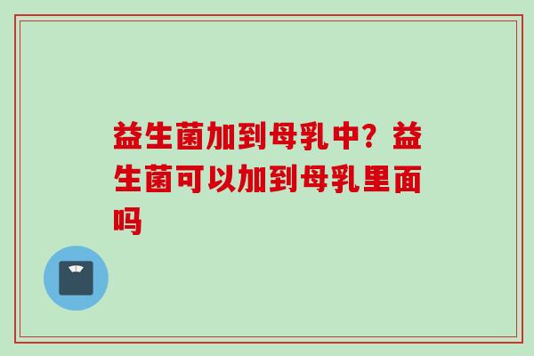 益生菌加到母乳中?益生菌可以加到母乳里面吗 益生菌加到母乳中?益生菌可以加到母乳里面吗