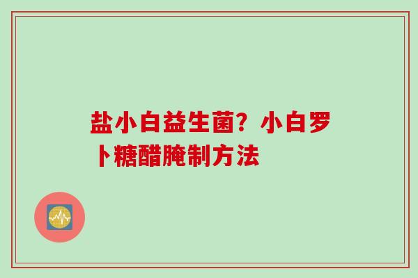 盐小白益生菌？小白罗卜糖醋腌制方法