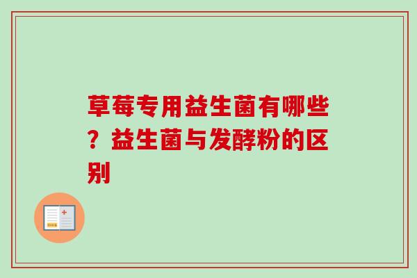草莓专用益生菌有哪些?益生菌与发酵粉的区别 草莓专用益生菌有哪些?益生菌与发酵粉的区别