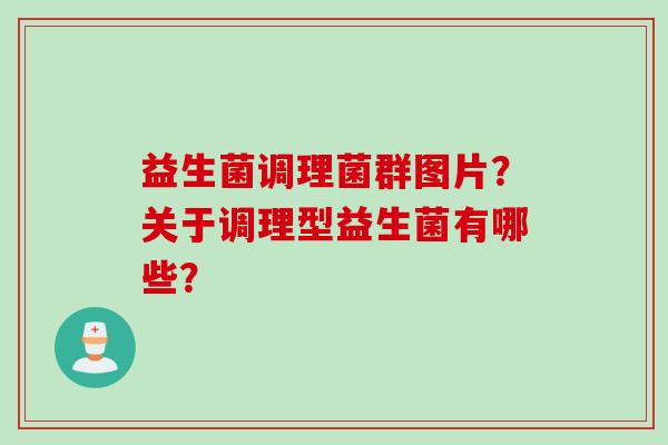益生菌调理菌群图片？关于调理型益生菌有哪些？