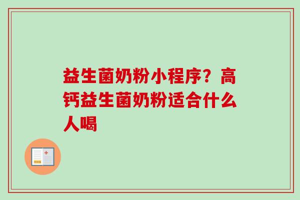 益生菌奶粉小程序?高钙益生菌奶粉适合什么人喝 益生菌奶粉小程序?高钙益生菌奶粉适合什么人喝