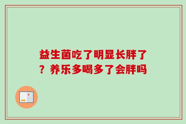 益生菌吃了明显长胖了？养乐多喝多了会胖吗