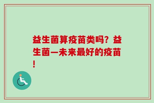 益生菌算疫苗类吗？益生菌—未来好的疫苗!