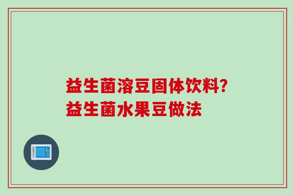 益生菌溶豆固体饮料?益生菌水果豆做法 益生菌溶豆固体饮料?益生菌水果豆做法