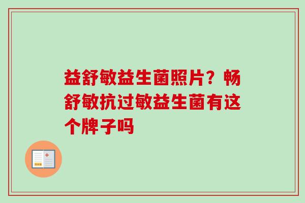 益舒敏益生菌照片？畅舒敏抗益生菌有这个牌子吗