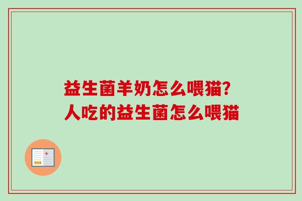 益生菌羊奶怎么喂猫?人吃的益生菌怎么喂猫 益生菌羊奶怎么喂猫?人吃的益生菌怎么喂猫