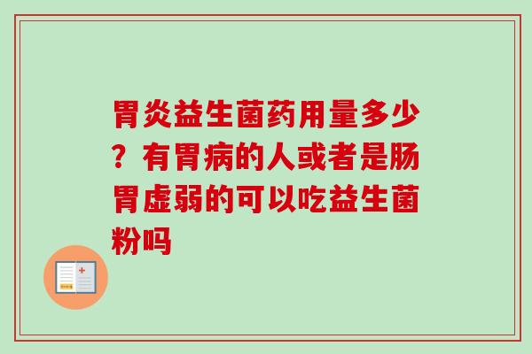 益生菌药用量多少?有胃的人或者是肠胃虚弱的可以吃益生菌粉吗 益生菌药用量多少?有胃的人或者是肠胃虚弱的可以吃益生菌粉吗
