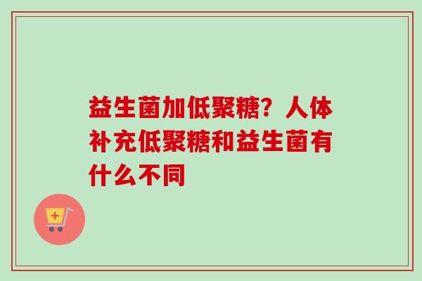 益生菌加低聚糖？人体补充低聚糖和益生菌有什么不同