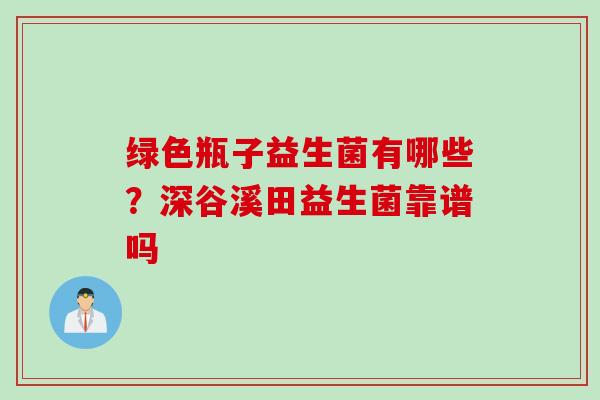 绿色瓶子益生菌有哪些？深谷溪田益生菌靠谱吗