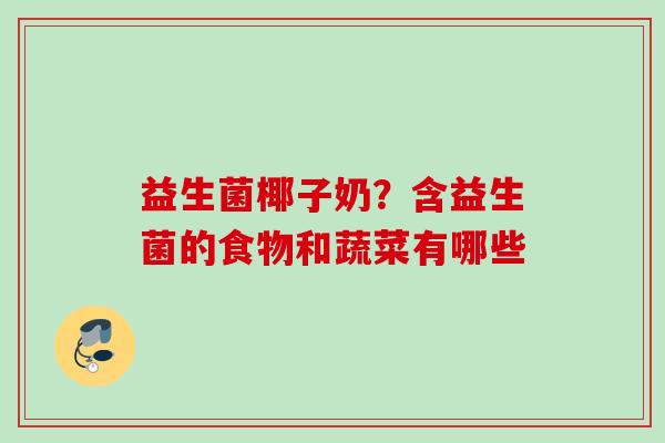 益生菌椰子奶？含益生菌的食物和蔬菜有哪些