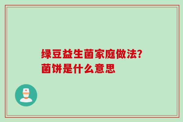绿豆益生菌家庭做法？菌饼是什么意思
