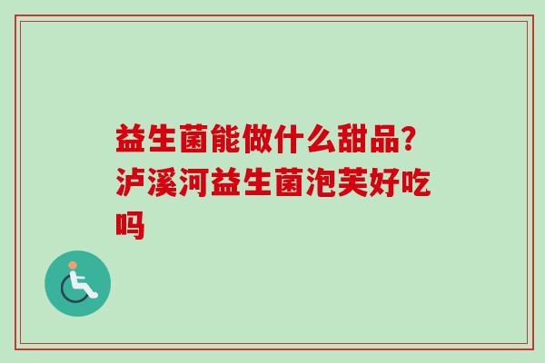 益生菌能做什么甜品?泸溪河益生菌泡芙好吃吗 益生菌能做什么甜品?泸溪河益生菌泡芙好吃吗