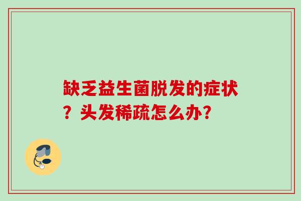 缺乏益生菌的症状?头发稀疏怎么办? 缺乏益生菌的症状?头发稀疏怎么办?