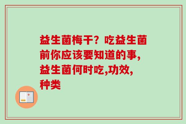 益生菌梅干?吃益生菌前你应该要知道的事,益生菌何时吃,功效,种类 益生菌梅干?吃益生菌前你应该要知道的事,益生菌何时吃,功效,种类