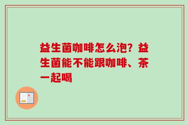 益生菌咖啡怎么泡？益生菌能不能跟咖啡、茶一起喝