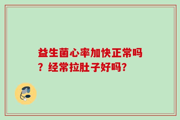 益生菌心率加快正常吗？经常拉肚子好吗？