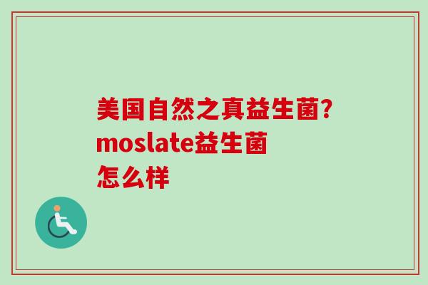 美国自然之真益生菌？moslate益生菌怎么样