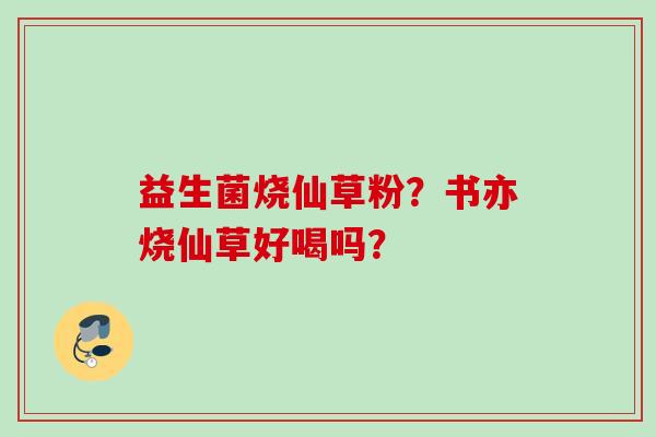 益生菌烧仙草粉?书亦烧仙草好喝吗? 益生菌烧仙草粉?书亦烧仙草好喝吗?