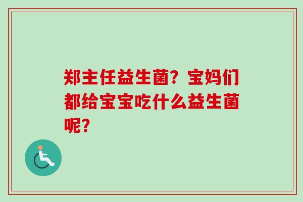 郑主任益生菌？宝妈们都给宝宝吃什么益生菌呢？