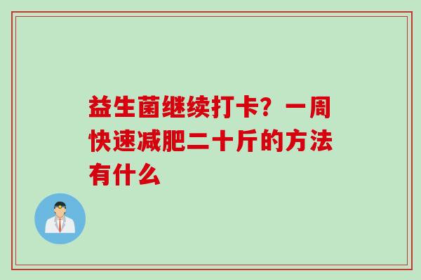 益生菌继续打卡?一周快速二十斤的方法有什么 益生菌继续打卡?一周快速二十斤的方法有什么