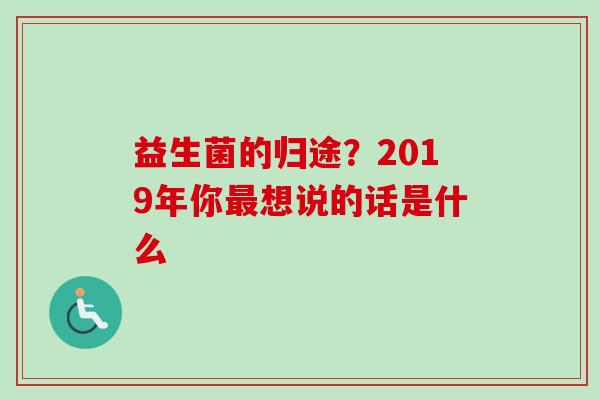 益生菌的归途？2019年你想说的话是什么