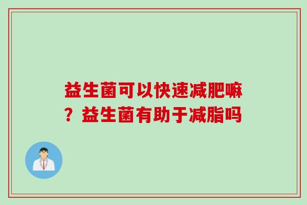 益生菌可以快速嘛？益生菌有助于减脂吗