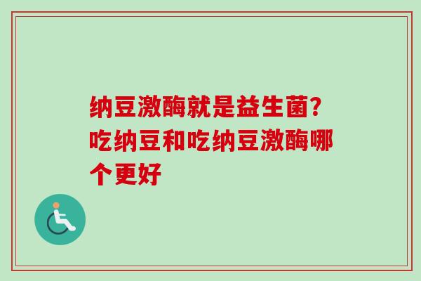 纳豆激酶就是益生菌？吃纳豆和吃纳豆激酶哪个更好