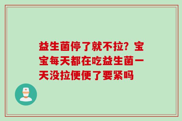 益生菌停了就不拉?宝宝每天都在吃益生菌一天没拉便便了要紧吗 益生菌停了就不拉?宝宝每天都在吃益生菌一天没拉便便了要紧吗