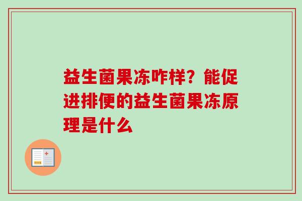 益生菌果冻咋样?能促进排便的益生菌果冻原理是什么 益生菌果冻咋样?能促进排便的益生菌果冻原理是什么