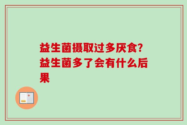 益生菌摄取过多厌食?益生菌多了会有什么后果 益生菌摄取过多厌食?益生菌多了会有什么后果