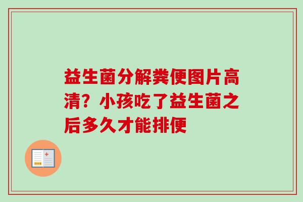 益生菌分解粪便图片高清?小孩吃了益生菌之后多久才能排便 益生菌分解粪便图片高清?小孩吃了益生菌之后多久才能排便