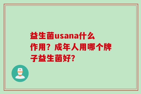 益生菌usana什么作用?成年人用哪个牌子益生菌好? 益生菌usana什么作用?成年人用哪个牌子益生菌好?