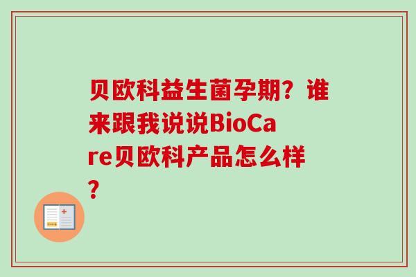 贝欧科益生菌孕期？谁来跟我说说BioCare贝欧科产品怎么样？